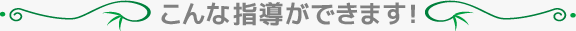 こんな指導ができます！