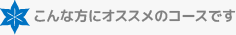 こんな方にオススメのコースです