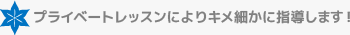 プライベートレッスンによりキメ細かに指導します!